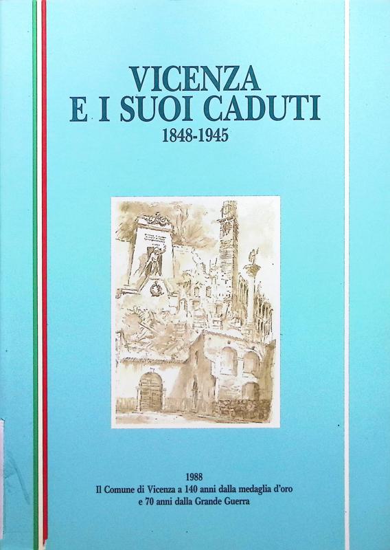 Copertina  Vicenza e i suoi caduti, 1848-1945 : il Comune di Vicenza a 140 anni dalla medaglia d'oro e 70 anni dalla grande guerra